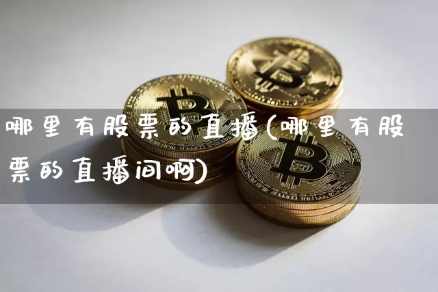 哪里有股票的直播(哪里有股票的直播间啊)_https://www.erdeww.com_期货_第1张
