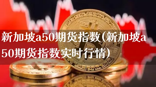 新加坡a50期货指数(新加坡a50期货指数实时行情)_https://www.erdeww.com_期货知识_第1张