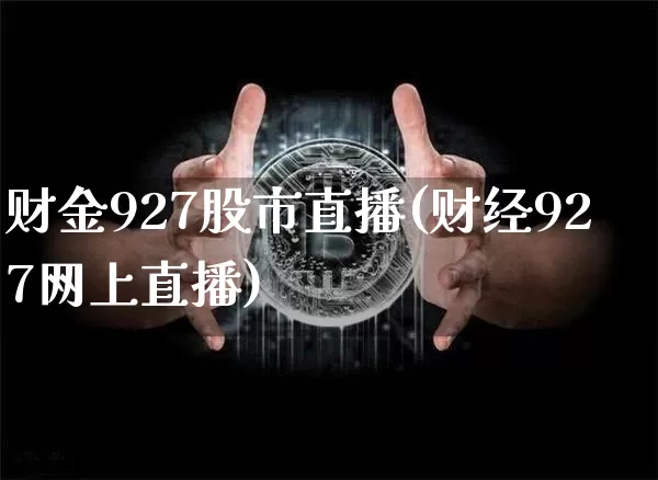 财金927股市直播(财经927网上直播)_https://www.erdeww.com_期货走势_第1张