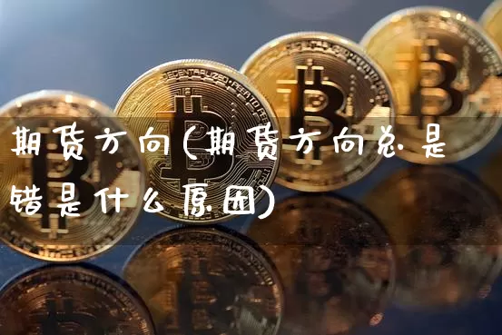 期货方向(期货方向总是错是什么原因)_https://www.erdeww.com_期货知识_第1张