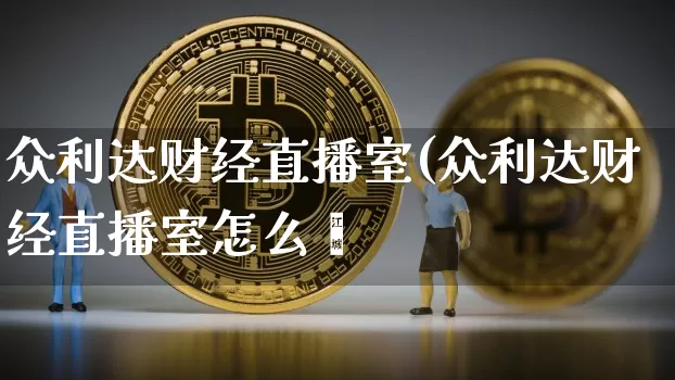 众利达财经直播室(众利达财经直播室怎么栿_https://www.erdeww.com_期货_第1张