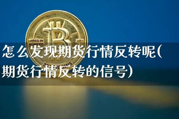 怎么发现期货行情反转呢(期货行情反转的信号)_https://www.erdeww.com_期货资讯_第1张