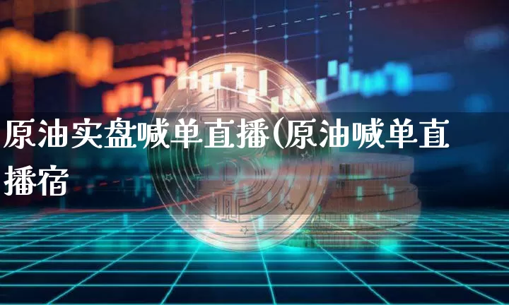 原油实盘喊单直播(原油喊单直播宿_https://www.erdeww.com_期货行情_第1张