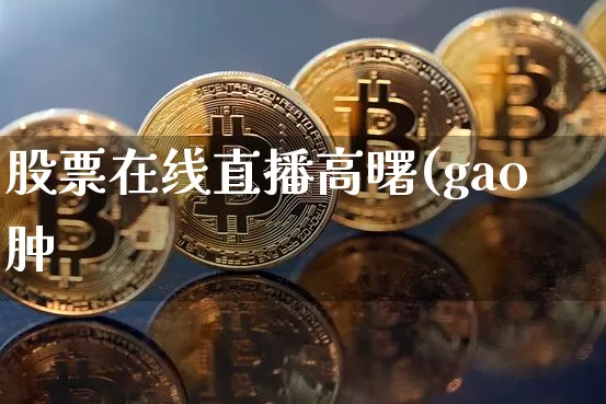 股票在线直播高曙(gao肿_https://www.erdeww.com_期货走势_第1张