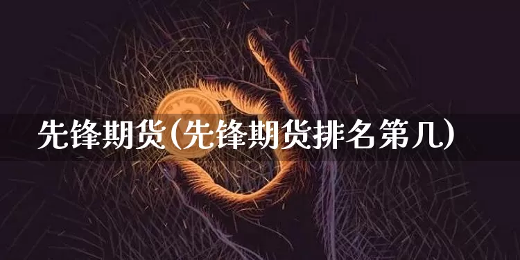 先锋期货(先锋期货排名第几)_https://www.erdeww.com_期货知识_第1张