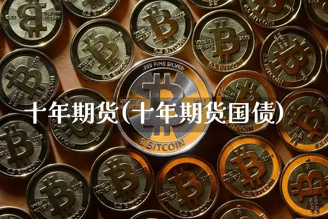 十年期货(十年期货国债)_https://www.erdeww.com_期货行情_第1张