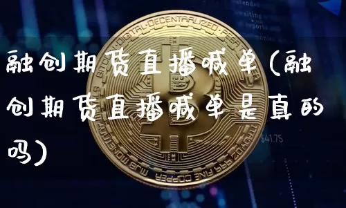 融创期货直播喊单(融创期货直播喊单是真的吗)_https://www.erdeww.com_期货知识_第1张