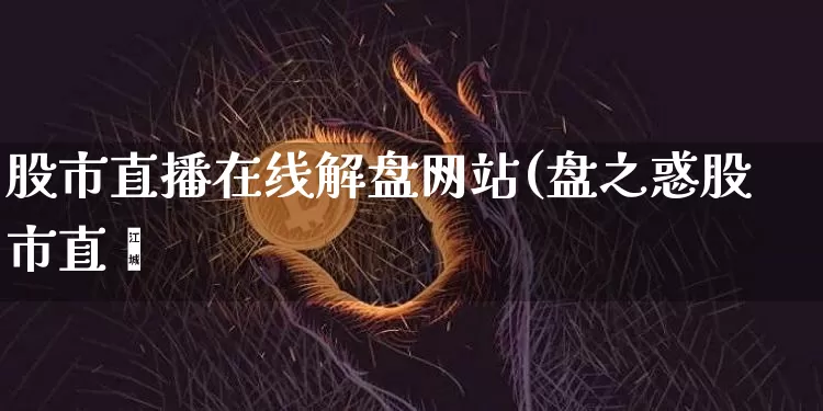 股市直播在线解盘网站(盘之惑股市直撿_https://www.erdeww.com_期货_第1张