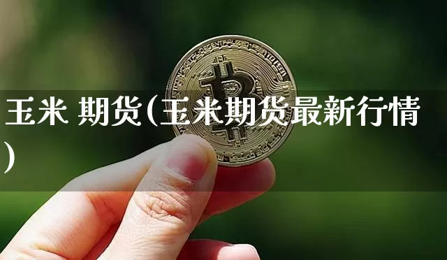 玉米 期货(玉米期货最新行情)_https://www.erdeww.com_期货走势_第1张