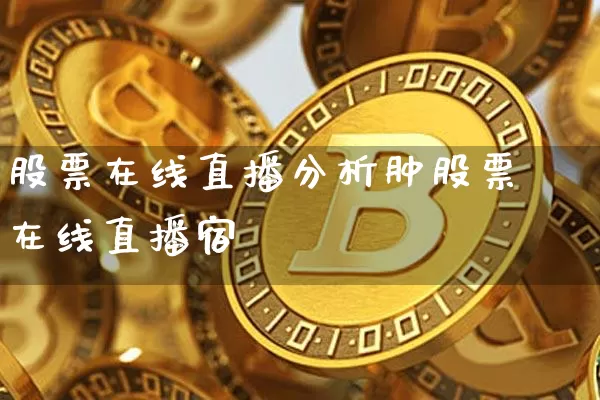 股票在线直播分析肿股票在线直播宿_https://www.erdeww.com_期货行情_第1张