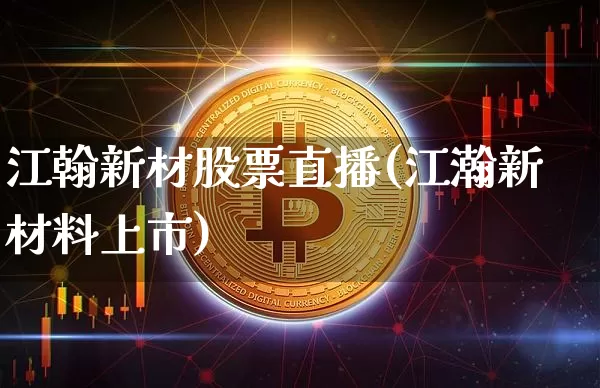 江翰新材股票直播(江瀚新材料上市)_https://www.erdeww.com_期货_第1张