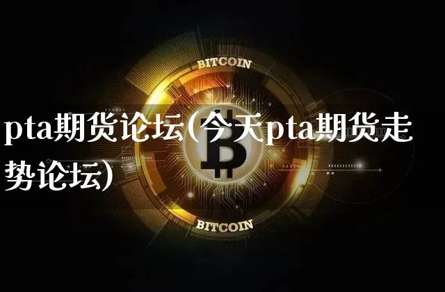 pta期货论坛(今天pta期货走势论坛)_https://www.erdeww.com_期货行情_第1张