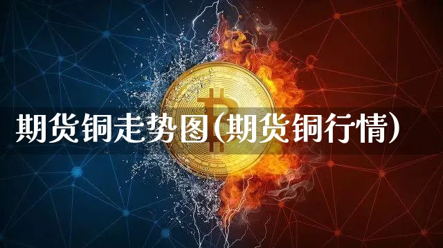 期货铜走势图(期货铜行情)_https://www.erdeww.com_期货知识_第1张