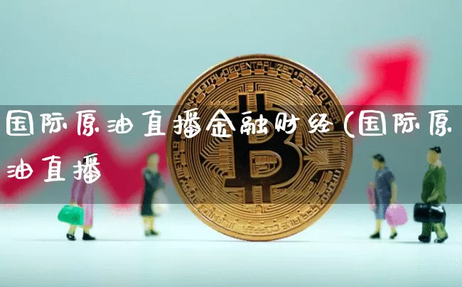 国际原油直播金融财经(国际原油直播闿_https://www.erdeww.com_期货行情_第1张