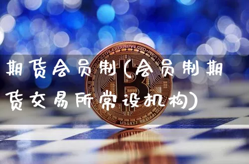 期货会员制(会员制期货交易所常设机构)_https://www.erdeww.com_期货知识_第1张