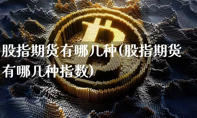 股指期货有哪几种(股指期货有哪几种指数)_https://www.erdeww.com_期货行情_第1张