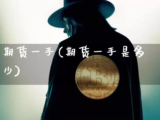 期货一手(期货一手是多少)_https://www.erdeww.com_期货走势_第1张