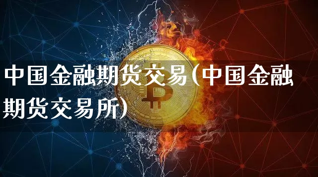 中国金融期货交易(中国金融期货交易所)_https://www.erdeww.com_期货知识_第1张