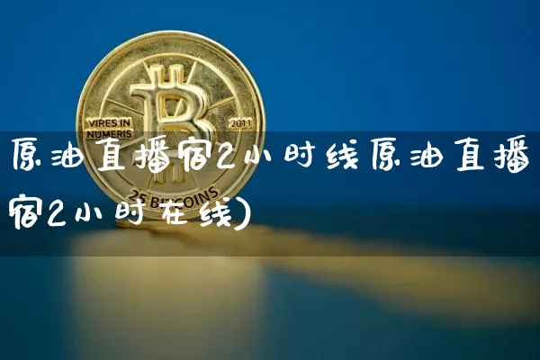 原油直播宿2小时线原油直播宿2小时在线)_https://www.erdeww.com_期货_第1张