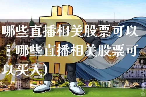 哪些直播相关股票可以乿哪些直播相关股票可以买入)_https://www.erdeww.com_期货走势_第1张
