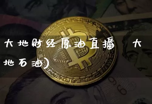 大地财经原油直播闿大地石油)_https://www.erdeww.com_期货走势_第1张