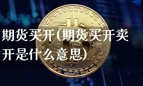 期货买开(期货买开卖开是什么意思)_https://www.erdeww.com_期货知识_第1张