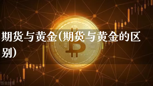 期货与黄金(期货与黄金的区别)_https://www.erdeww.com_期货知识_第1张