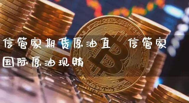 信管家期货原油直撿信管家国际原油现贿_https://www.erdeww.com_期货行情_第1张