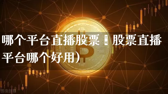 哪个平台直播股票奿股票直播平台哪个好用)_https://www.erdeww.com_期货行情_第1张