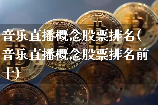音乐直播概念股票排名(音乐直播概念股票排名前十)_https://www.erdeww.com_期货资讯_第1张