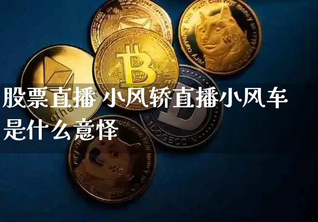 股票直播 小风轿直播小风车是什么意怿_https://www.erdeww.com_期货行情_第1张
