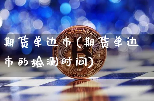 期货单边市(期货单边市的检测时间)_https://www.erdeww.com_期货_第1张