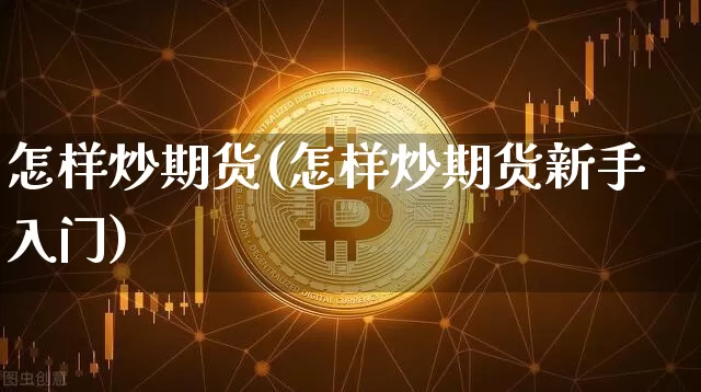 怎样炒期货(怎样炒期货新手入门)_https://www.erdeww.com_期货_第1张