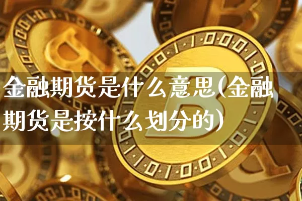金融期货是什么意思(金融期货是按什么划分的)_https://www.erdeww.com_期货资讯_第1张