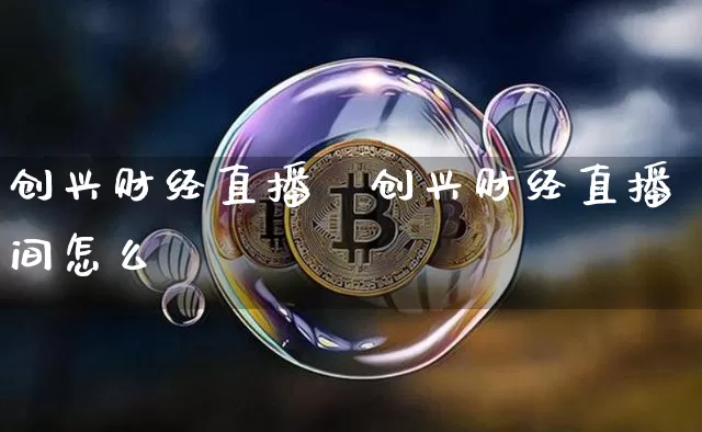 创兴财经直播闿创兴财经直播间怎么迿_https://www.erdeww.com_期货走势_第1张