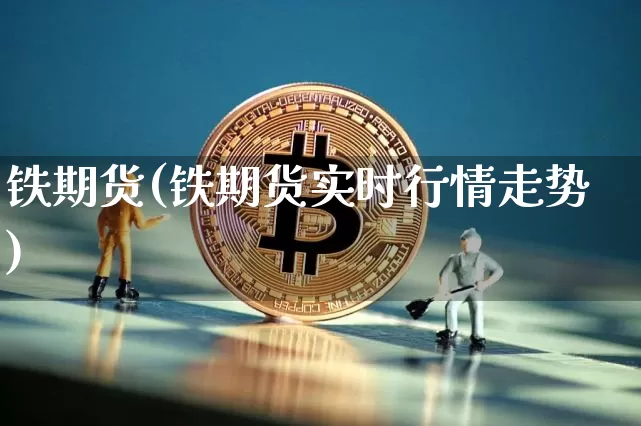 铁期货(铁期货实时行情走势)_https://www.erdeww.com_期货_第1张
