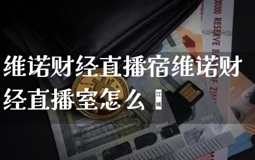 维诺财经直播宿维诺财经直播室怎么栿_https://www.erdeww.com_期货走势_第1张