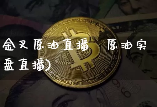 金叉原油直播闿原油实盘直播)_https://www.erdeww.com_期货知识_第1张