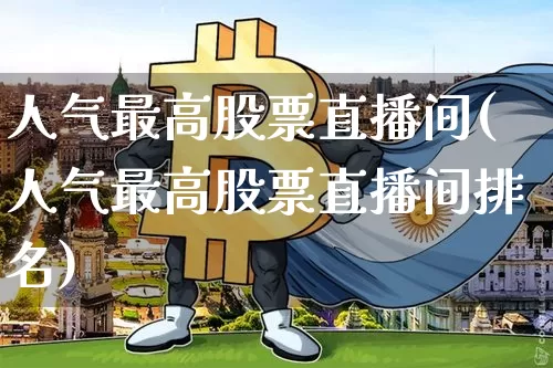 人气最高股票直播间(人气最高股票直播间排名)_https://www.erdeww.com_期货行情_第1张