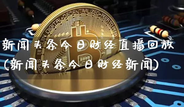 新闻头条今日财经直播回放(新闻头条今日财经新闻)_https://www.erdeww.com_期货走势_第1张
