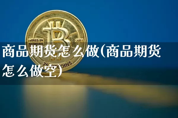 商品期货怎么做(商品期货怎么做空)_https://www.erdeww.com_期货_第1张