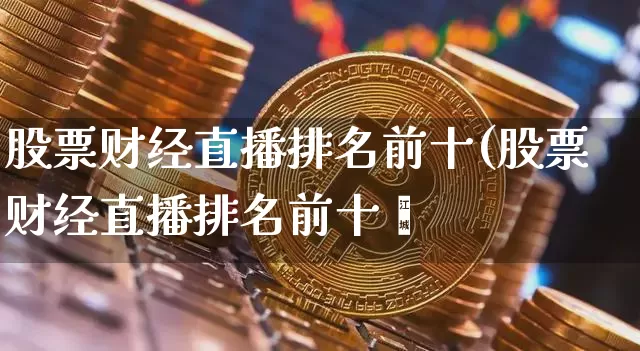 股票财经直播排名前十(股票财经直播排名前十吿_https://www.erdeww.com_期货_第1张
