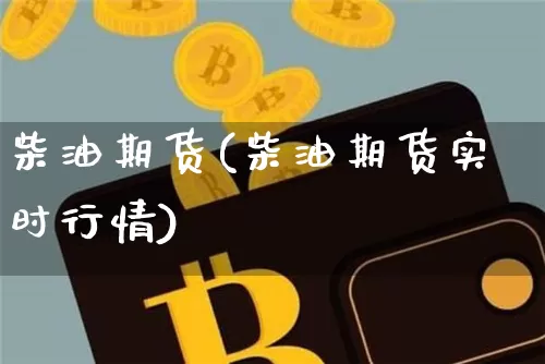 柴油期货(柴油期货实时行情)_https://www.erdeww.com_期货行情_第1张