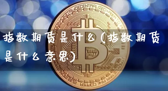 指数期货是什么(指数期货是什么意思)_https://www.erdeww.com_期货资讯_第1张