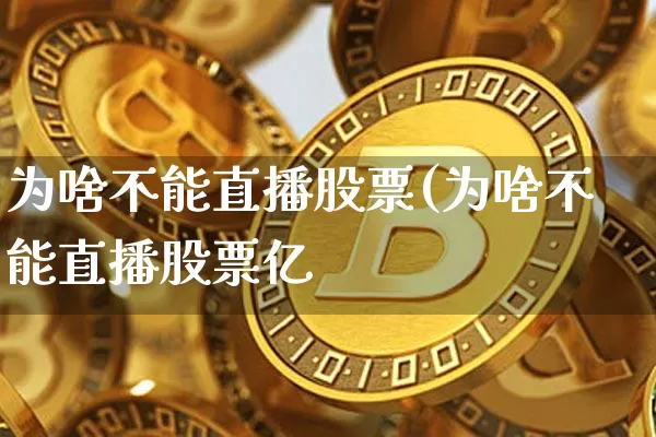 为啥不能直播股票(为啥不能直播股票亿_https://www.erdeww.com_期货行情_第1张