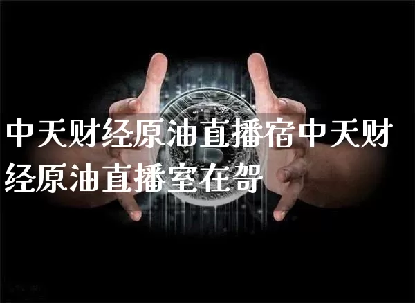 中天财经原油直播宿中天财经原油直播室在哿_https://www.erdeww.com_期货资讯_第1张