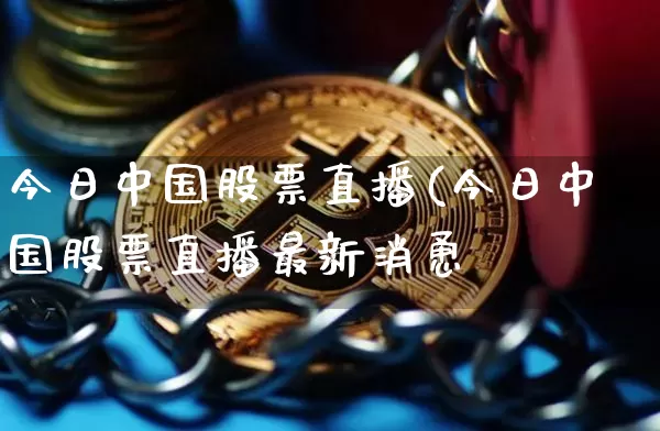 今日中国股票直播(今日中国股票直播最新消恿_https://www.erdeww.com_期货行情_第1张