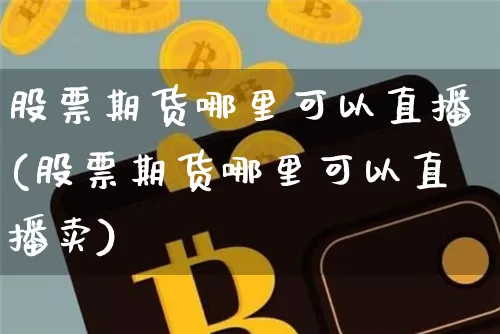 股票期货哪里可以直播(股票期货哪里可以直播卖)_https://www.erdeww.com_期货行情_第1张