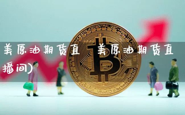 美原油期货直撿美原油期货直播间)_https://www.erdeww.com_期货走势_第1张