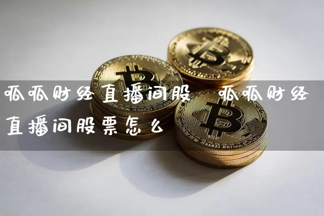 呱呱财经直播间股祿呱呱财经直播间股票怎么栿_https://www.erdeww.com_期货_第1张